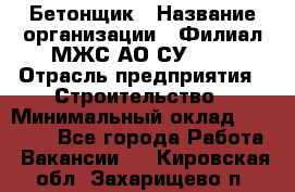 Бетонщик › Название организации ­ Филиал МЖС АО СУ-155 › Отрасль предприятия ­ Строительство › Минимальный оклад ­ 40 000 - Все города Работа » Вакансии   . Кировская обл.,Захарищево п.